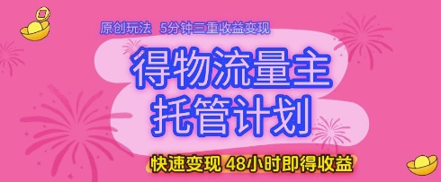得物流量主托管计划,原创玩法,5分钟三重收益变现,快速变现,48小时即得收益【揭秘】插图 得物流量主托管计划,原创玩法,5分钟三重收益变现,快速变现,48小时即得收益【揭秘】