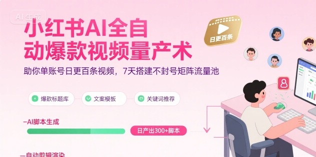 小红书AI全自动爆款视频量产术，助你单账号日更百条视频，7天搭建不封号矩阵流量池（更新8月）
