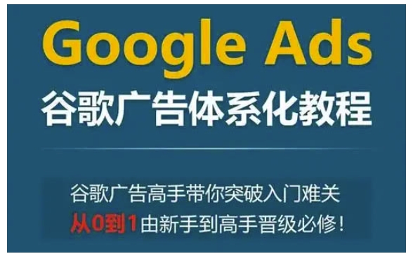 Google Ads谷歌广告体系化教程,谷歌广告高手带你突破入门难关,从0到1由新手到高手晋级必修插图 Google Ads谷歌广告体系化教程,谷歌广告高手带你突破入门难关,从0到1由新手到高手晋级必修
