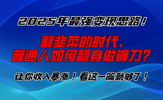 2025年最强变现思路,割韭菜的时代, 普通人如何翻身做镰刀?【揭秘】插图 2025年最强变现思路,割韭菜的时代, 普通人如何翻身做镰刀?【揭秘】