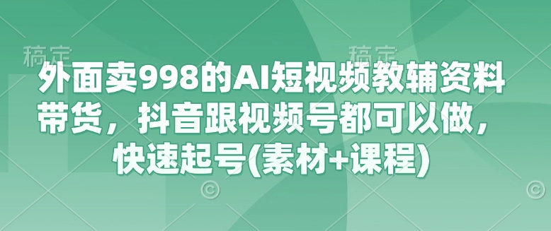 外面卖998的AI短视频教辅资料带货,抖音跟视频号都可以做,快速起号(素材+课程)插图 外面卖998的AI短视频教辅资料带货,抖音跟视频号都可以做,快速起号(素材+课程)