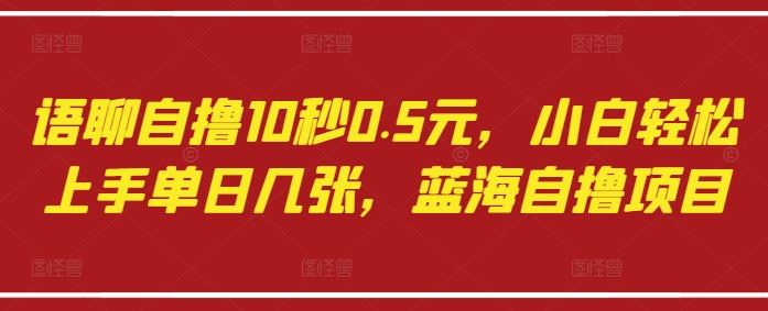 语聊自撸10秒0.5元，小白轻松上手单日几张，蓝海自撸项目