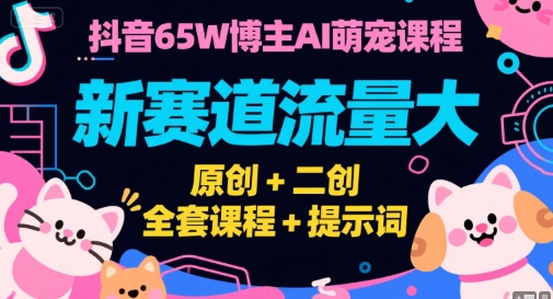 抖音65W博主AI萌宠课程,新赛道流量大,原创+二创,全套课程+提示词插图 抖音65W博主AI萌宠课程,新赛道流量大,原创+二创,全套课程+提示词