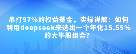 付费文章:吊打97%的权益基金,实操详解:如何利用deepseek来选出一个年化15.55%的大牛股组合?插图 付费文章:吊打97%的权益基金,实操详解:如何利用deepseek来选出一个年化15.55%的大牛股组合?