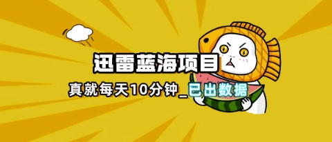 迅雷浏览器项目_真就每天忙活10分钟,完整拆解+热点把控(超详细拆解教程)插图 迅雷浏览器项目_真就每天忙活10分钟,完整拆解+热点把控(超详细拆解教程)