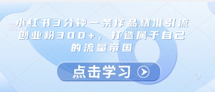 小红书3分钟一条作品精准引流创业粉300+,打造属于自己的流量帝国插图 小红书3分钟一条作品精准引流创业粉300+,打造属于自己的流量帝国