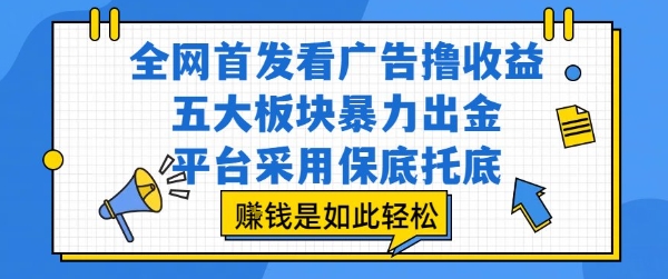 全网首发看广告撸收益,五大板块暴力出金,平台采用保底托底,挣钱是如此轻松作【揭秘】插图 全网首发看广告撸收益,五大板块暴力出金,平台采用保底托底,挣钱是如此轻松作【揭秘】