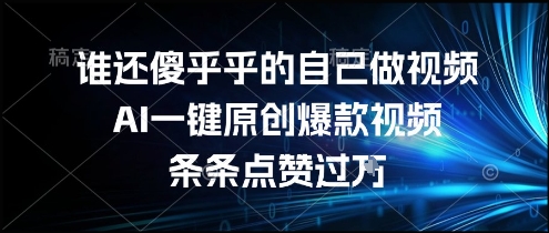谁还傻乎乎的自己做视频？AI一键原创爆款视频，条条点赞过万，简单方便，好操作【揭秘】