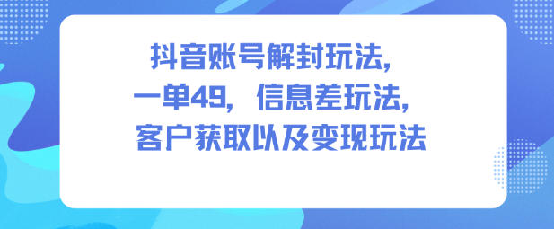抖音账号解封玩法,一单49,信息差玩法,客户获取以及变现玩法插图 抖音账号解封玩法,一单49,信息差玩法,客户获取以及变现玩法