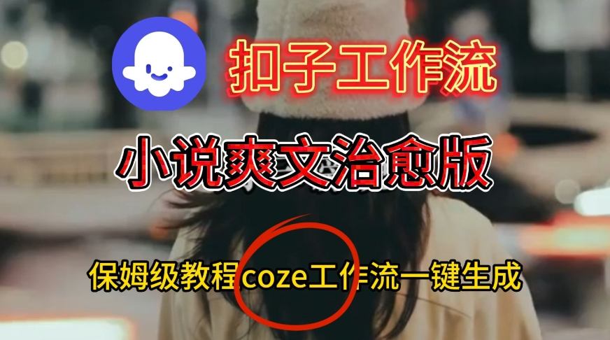 Coze扣子工作流一键生成小说爽文治愈版视频,保姆级搭建教程
