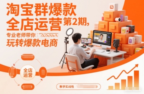 淘宝群爆款全店运营第2期，专业老师带你玩转爆款电商