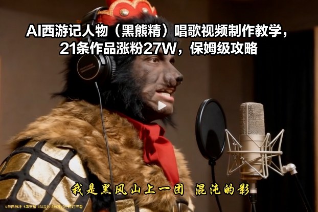 AI西游记人物(黑熊精)唱歌视频制作教学,21条作品涨粉27W,保姆级攻略插图 AI西游记人物(黑熊精)唱歌视频制作教学,21条作品涨粉27W,保姆级攻略
