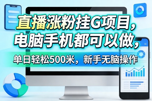 直播涨粉挂G项目，电脑手机都可以做，单日轻松500米，新手无脑操作【揭秘】