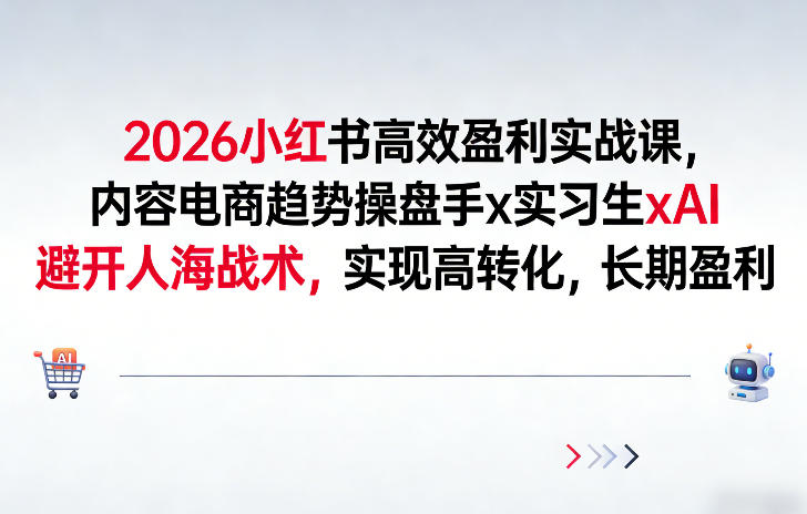 2026小红书高效盈利实战课，内容电商趋势操盘手x实习生xAI，避开人海战术，实现高转化，长期盈利