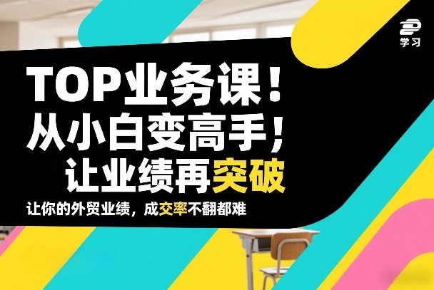 外贸TOP业务课,从小白变高手,或让业绩再突破,让你的外贸业绩,成交率不翻倍都难插图 外贸TOP业务课,从小白变高手,或让业绩再突破,让你的外贸业绩,成交率不翻倍都难