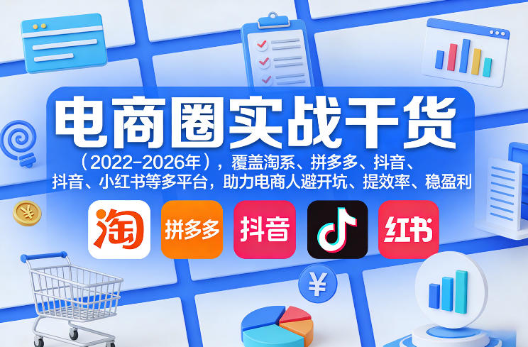 电商圈实战干货（2023-2026年），覆盖淘系、拼多多、抖音、小红书等多平台，助力电商人避开坑、提效率、稳盈利